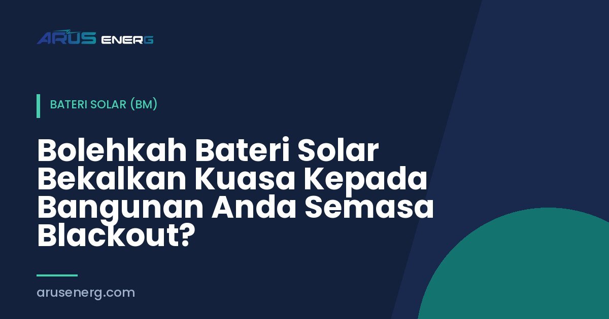 Bolehkah Bateri Solar Bekalkan Kuasa Kepada Bangunan Anda Semasa Blackout?