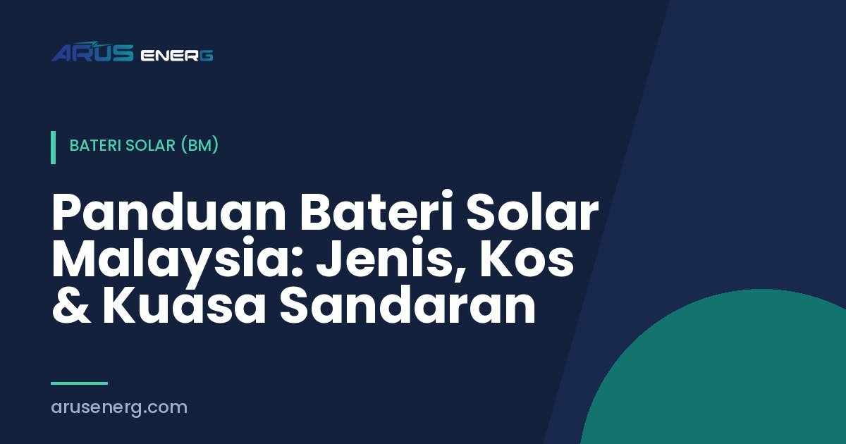 Panduan Bateri Solar Malaysia: Jenis, Kos & Kuasa Sandaran