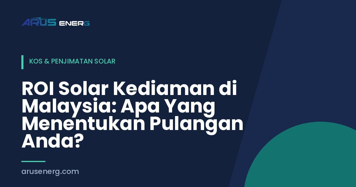 ROI Solar Kediaman di Malaysia: Apa Yang Menentukan Pulangan Anda?