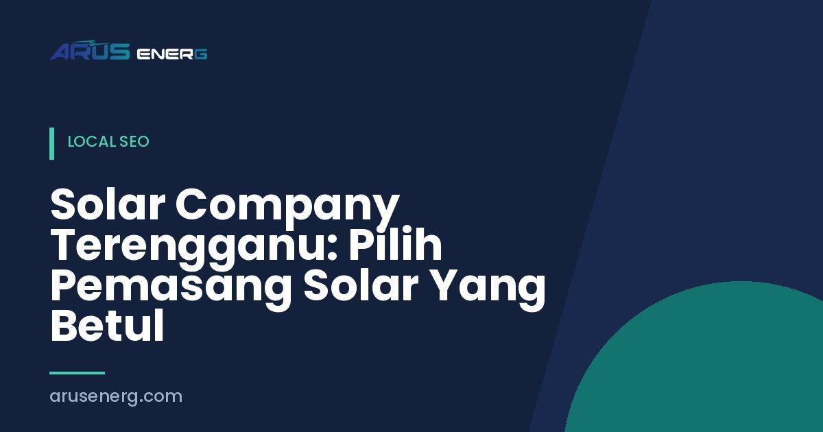 Solar Company Terengganu: Pilih Pemasang Solar Yang Betul