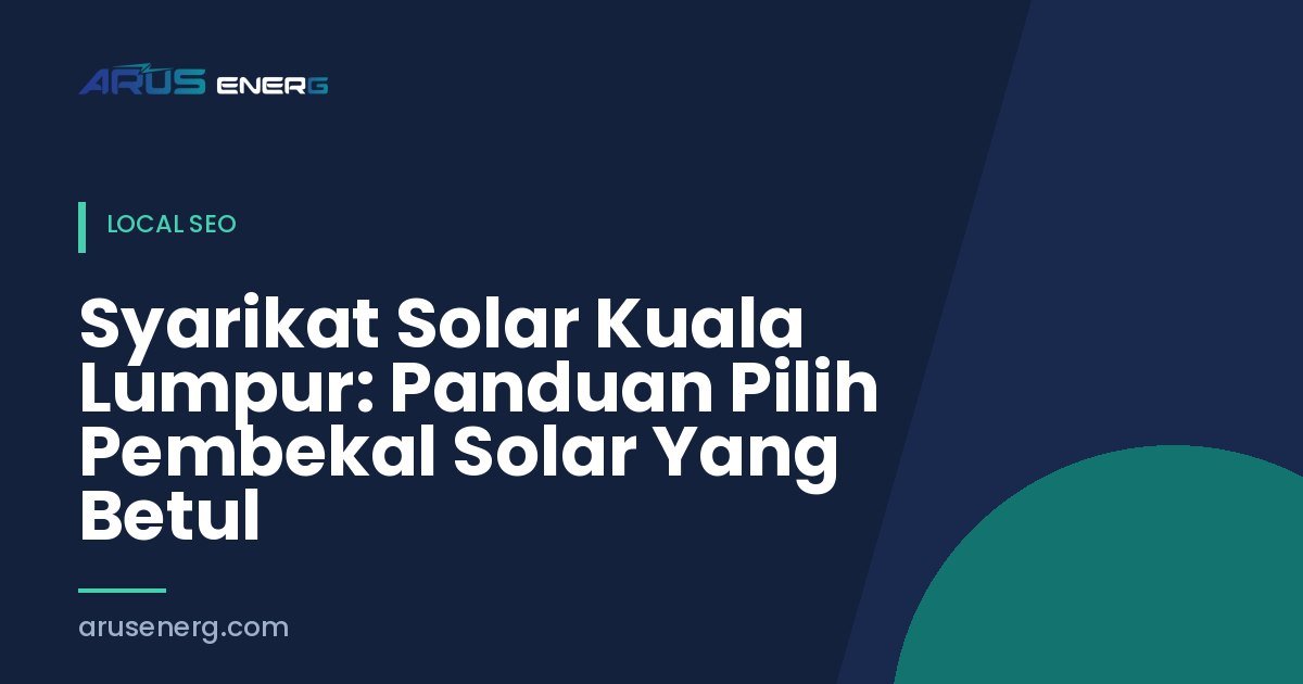 Syarikat Solar Kuala Lumpur: Panduan Pilih Pembekal Solar Yang Betul