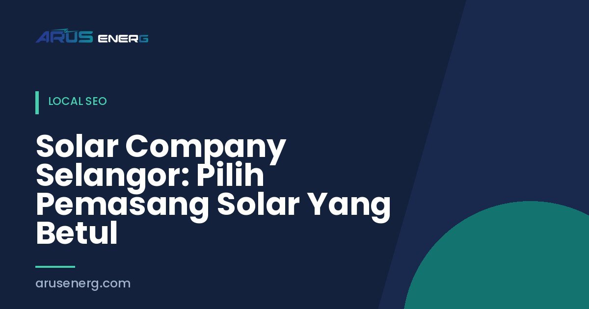 Solar Company Selangor: Pilih Pemasang Solar Yang Betul